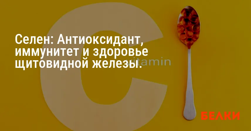 Селен: Антиоксидант, иммунитет и здоровье щитовидной железы.