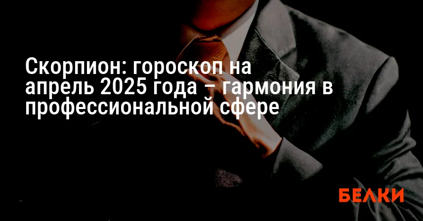 Скорпион: гороскоп на апрель 2025 года – гармония в профессиональной сфере