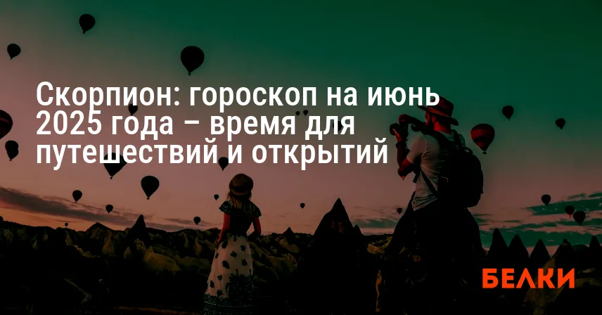 Скорпион: гороскоп на июнь 2025 года – время для путешествий и открытий