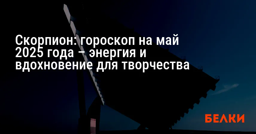 Скорпион: гороскоп на май 2025 года – энергия и вдохновение для творчества