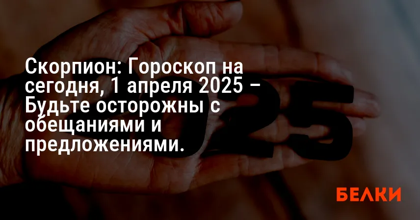 Скорпион: Гороскоп на сегодня, 1 апреля 2025 – Будьте осторожны с обещаниями и предложениями.