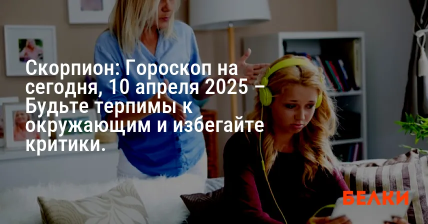 Скорпион: Гороскоп на сегодня, 10 апреля 2025 – Будьте терпимы к окружающим и избегайте критики.