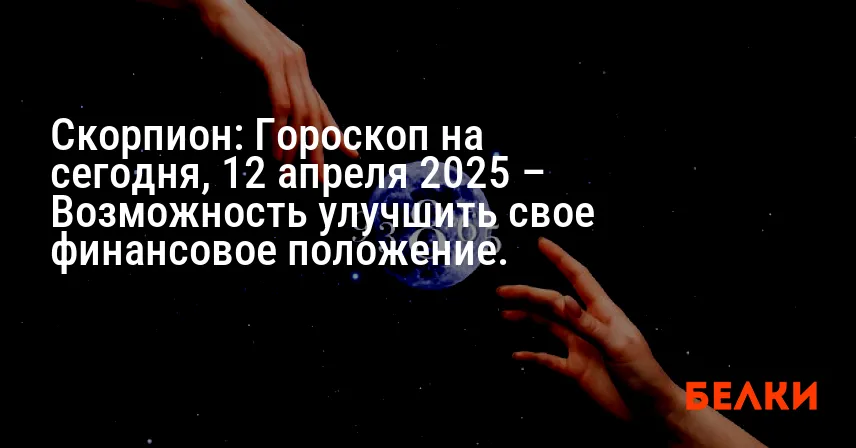 Скорпион: Гороскоп на сегодня, 12 апреля 2025 – Возможность улучшить свое финансовое положение.