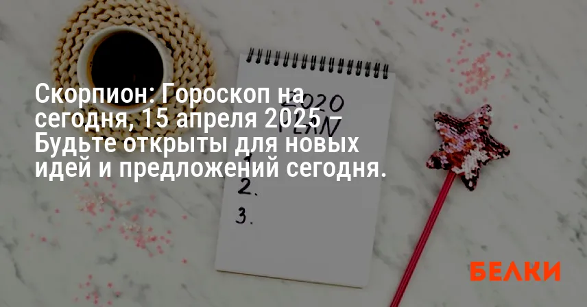Скорпион: Гороскоп на сегодня, 15 апреля 2025 – Будьте открыты для новых идей и предложений сегодня.