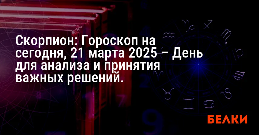 Скорпион: Гороскоп на сегодня, 21 марта 2025 – День для анализа и принятия важных решений.