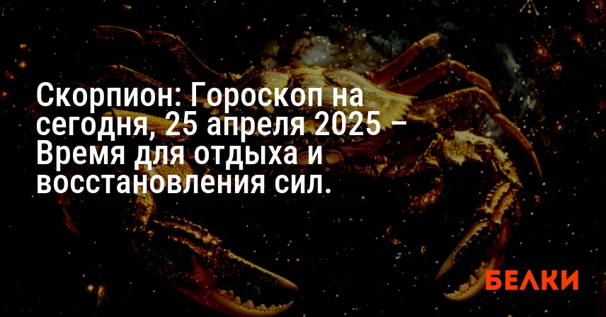 Скорпион: Гороскоп на сегодня, 25 апреля 2025 – Время для отдыха и восстановления сил.