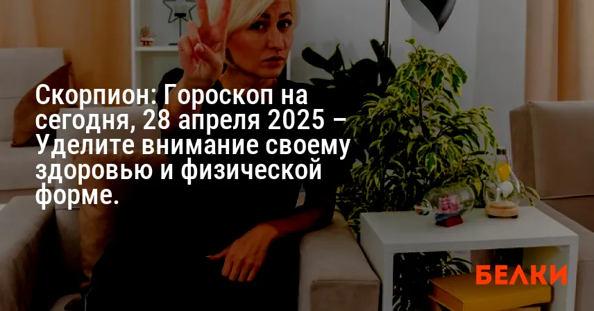 Скорпион: Гороскоп на сегодня, 28 апреля 2025 – Уделите внимание своему здоровью и физической форме.