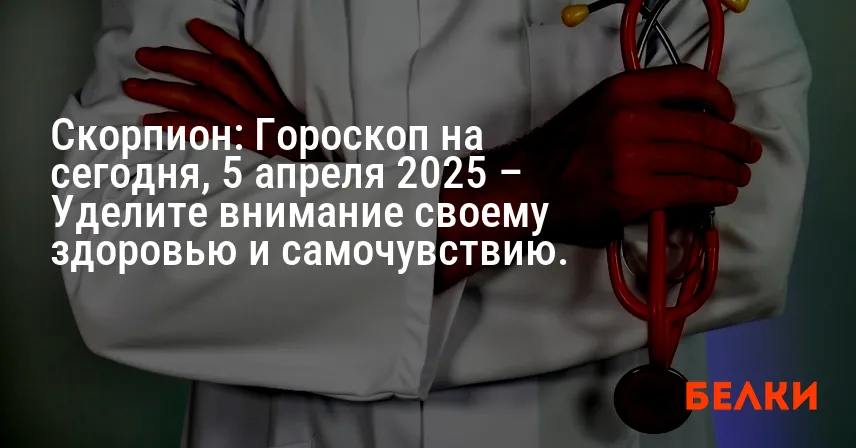 Скорпион: Гороскоп на сегодня, 5 апреля 2025 – Уделите внимание своему здоровью и самочувствию.