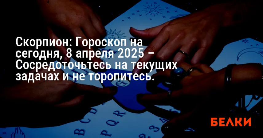 Скорпион: Гороскоп на сегодня, 8 апреля 2025 – Сосредоточьтесь на текущих задачах и не торопитесь.