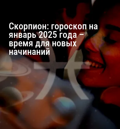 Скорпион: гороскоп на январь 2025 года – время для новых начинаний