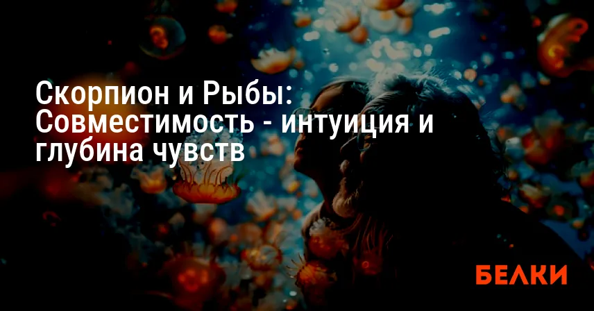 Скорпион и Рыбы: Совместимость — интуиция и глубина чувств