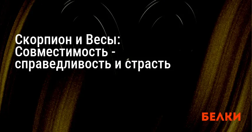 Скорпион и Весы: Совместимость — справедливость и страсть