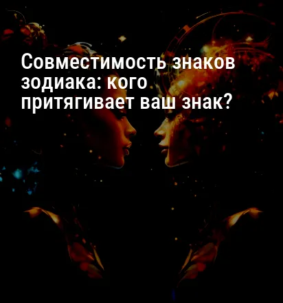Совместимость знаков зодиака: кого притягивает ваш знак?