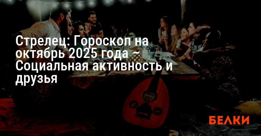 Стрелец: Гороскоп на октябрь 2025 года – Социальная активность и друзья