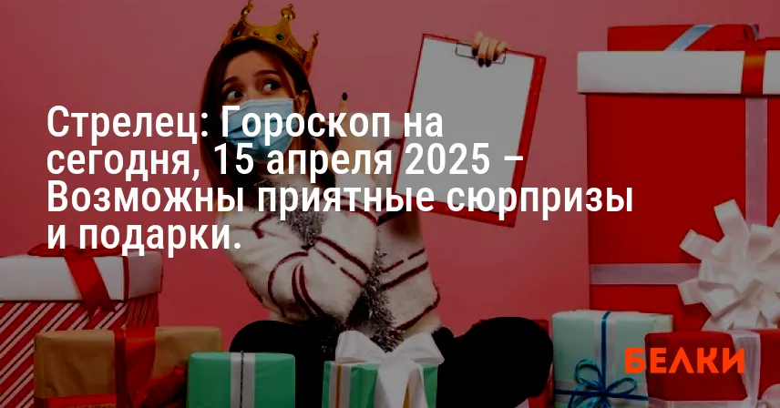 Стрелец: Гороскоп на сегодня, 15 апреля 2025 – Возможны приятные сюрпризы и подарки.