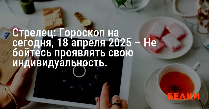 Стрелец: Гороскоп на сегодня, 18 апреля 2025 – Не бойтесь проявлять свою индивидуальность.