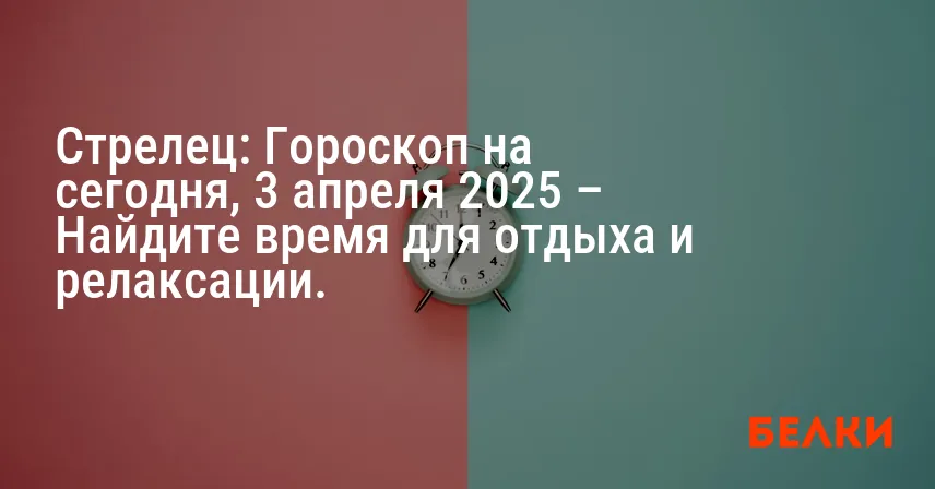 Стрелец: Гороскоп на сегодня, 3 апреля 2025 – Найдите время для отдыха и релаксации.