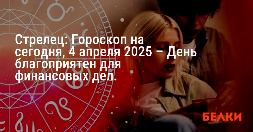 Стрелец: Гороскоп на сегодня, 4 апреля 2025 – День благоприятен для финансовых дел.