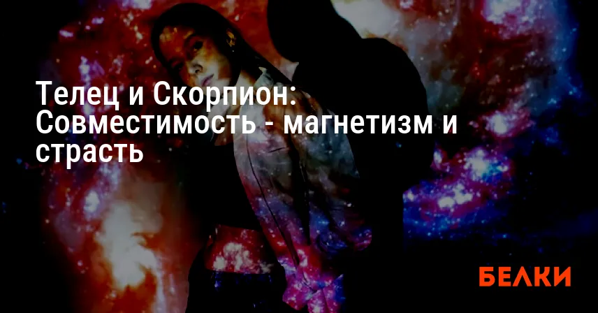 Телец и Скорпион: Совместимость — магнетизм и страсть