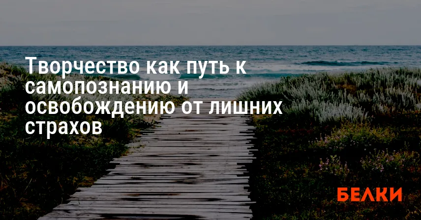 Творчество как путь к самопознанию и освобождению от лишних страхов