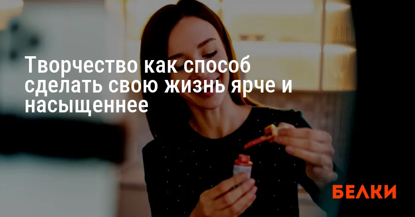 Творчество как способ сделать свою жизнь ярче и насыщеннее