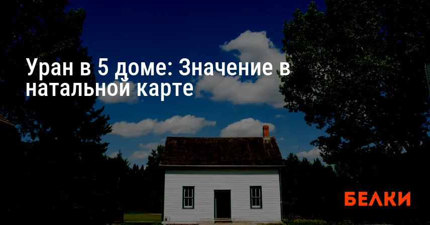 Уран в 5 доме: Значение в натальной карте