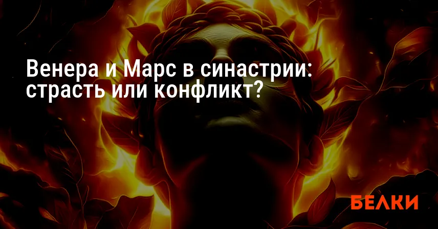 Венера и Марс в синастрии: страсть или конфликт?