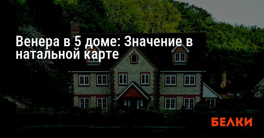 Венера в 5 доме: Значение в натальной карте
