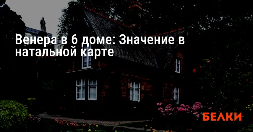 Венера в 6 доме: Значение в натальной карте