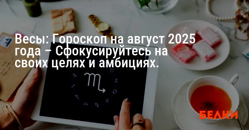 Весы: Гороскоп на август 2025 года – Сфокусируйтесь на своих целях и амбициях.