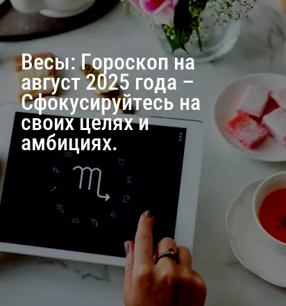 Весы: Гороскоп на август 2025 года – Сфокусируйтесь на своих целях и амбициях.