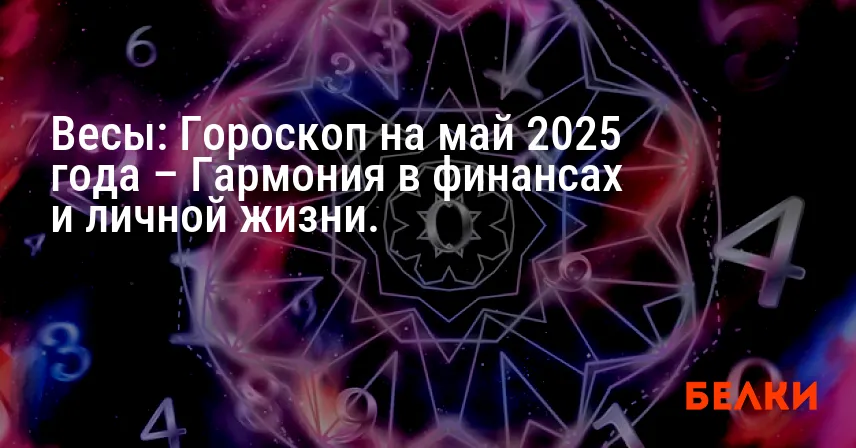 Весы: Гороскоп на май 2025 года – Гармония в финансах и личной жизни.