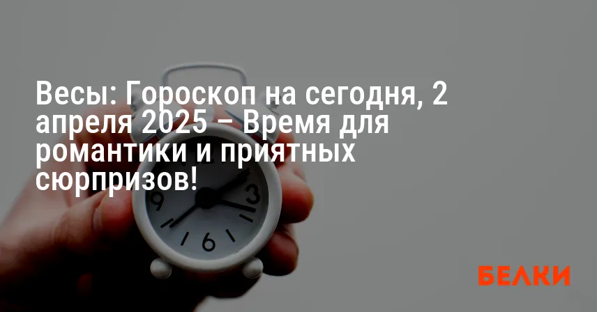 Весы: Гороскоп на сегодня, 2 апреля 2025 – Время для романтики и приятных сюрпризов!