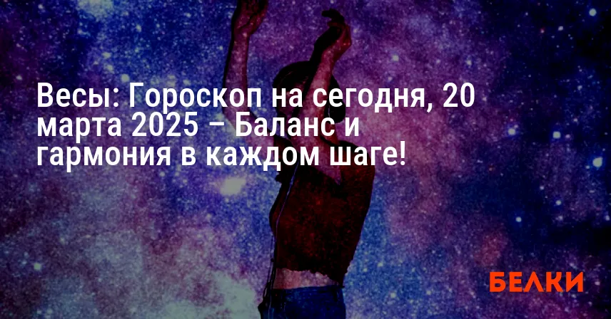 Весы: Гороскоп на сегодня, 20 марта 2025 – Баланс и гармония в каждом шаге!