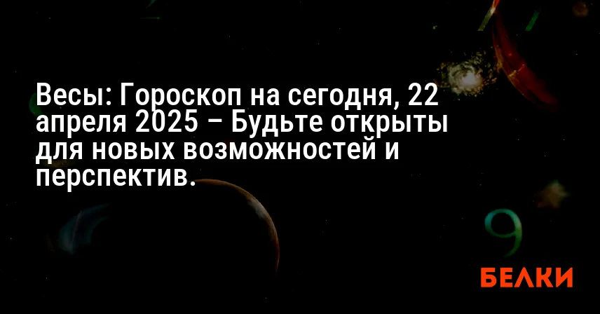 Весы: Гороскоп на сегодня, 22 апреля 2025 – Будьте открыты для новых возможностей и перспектив.