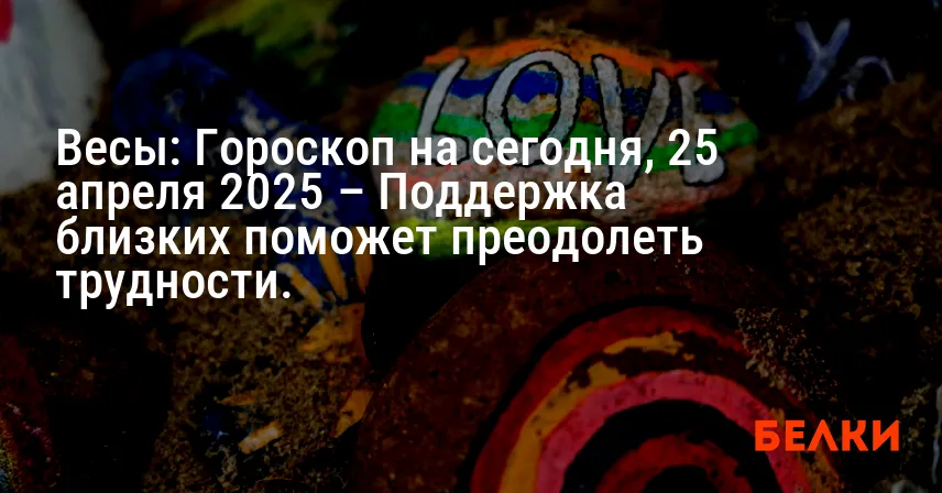 Весы: Гороскоп на сегодня, 25 апреля 2025 – Поддержка близких поможет преодолеть трудности.