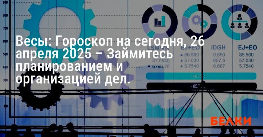 Весы: Гороскоп на сегодня, 26 апреля 2025 – Займитесь планированием и организацией дел.