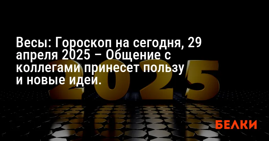 Весы: Гороскоп на сегодня, 29 апреля 2025 – Общение с коллегами принесет пользу и новые идеи.