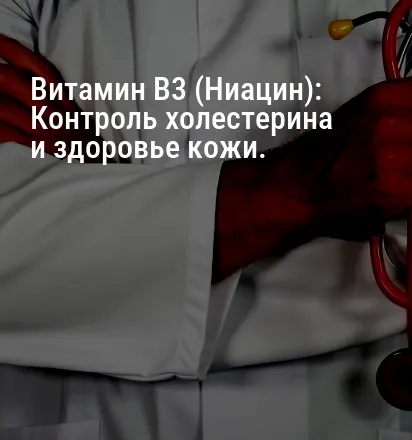 Витамин B3 (Ниацин): Контроль холестерина и здоровье кожи.