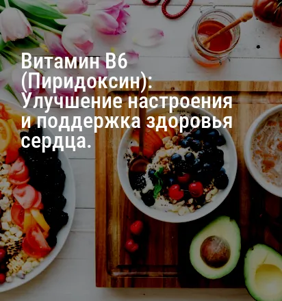 Витамин B6 (Пиридоксин): Улучшение настроения и поддержка здоровья сердца.