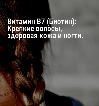 Витамин B7 (Биотин): Крепкие волосы, здоровая кожа и ногти.