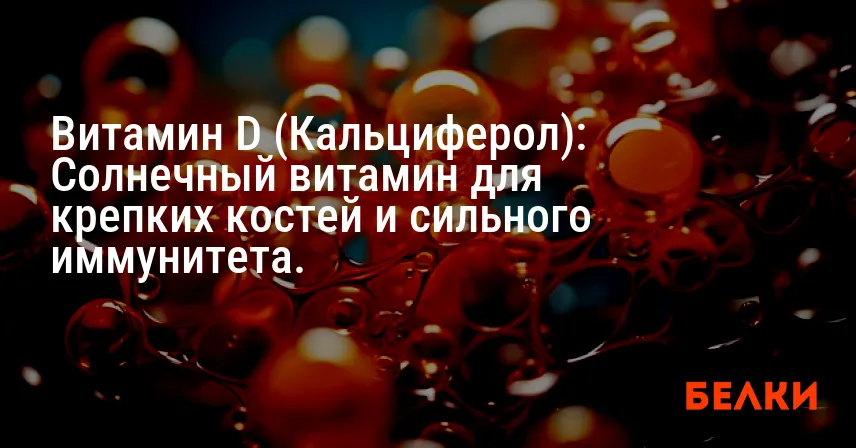 Витамин D (Кальциферол): Солнечный витамин для крепких костей и сильного иммунитета.