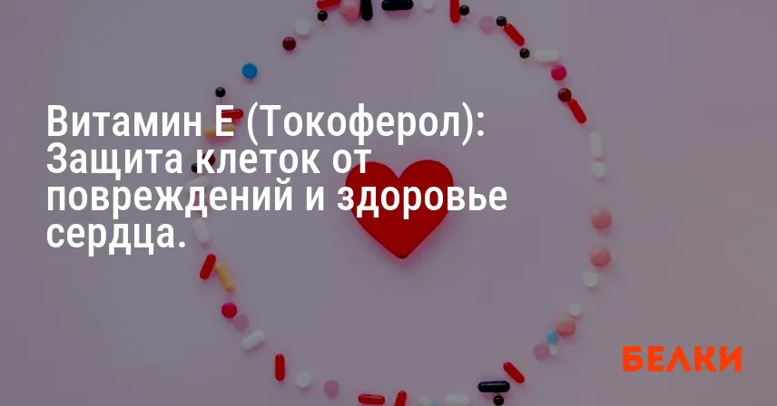 Витамин E (Токоферол): Защита клеток от повреждений и здоровье сердца.