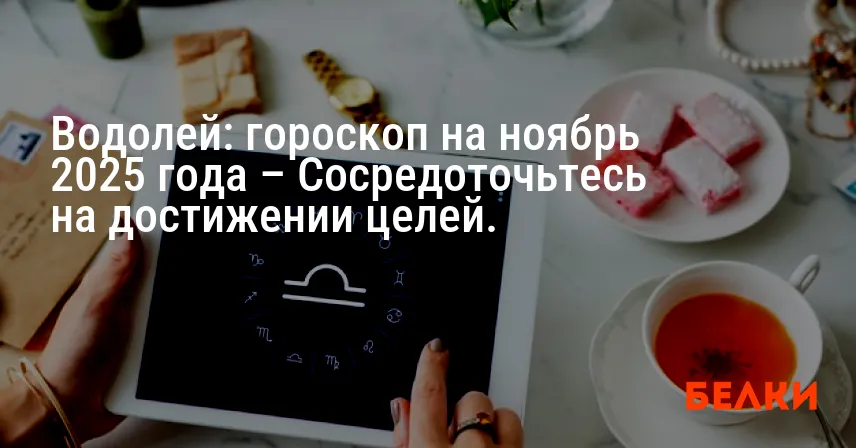 Водолей: гороскоп на ноябрь 2025 года – Сосредоточьтесь на достижении целей.