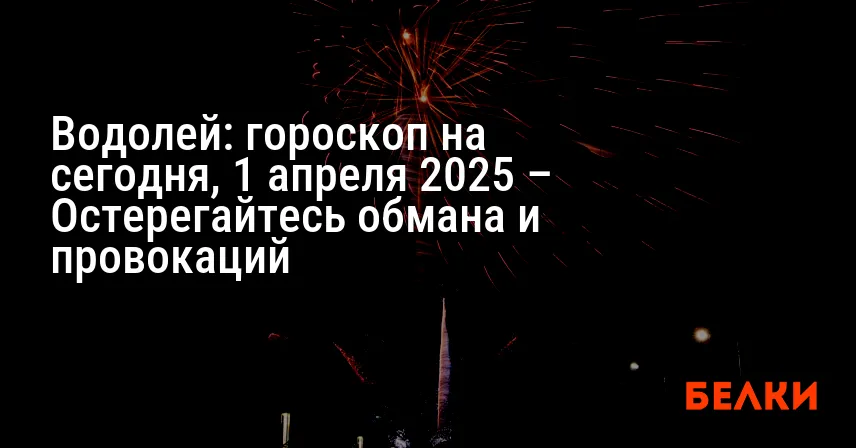 Водолей: гороскоп на сегодня, 1 апреля 2025 – Остерегайтесь обмана и провокаций