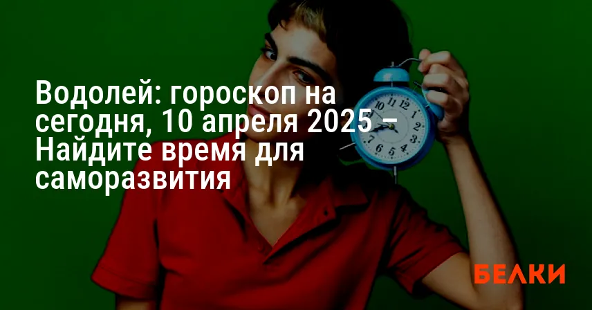 Водолей: гороскоп на сегодня, 10 апреля 2025 – Найдите время для саморазвития
