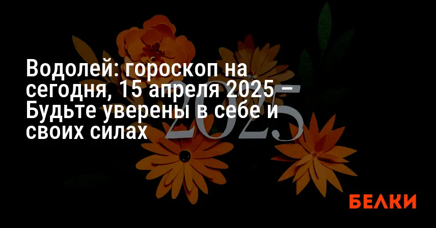 Водолей: гороскоп на сегодня, 15 апреля 2025 – Будьте уверены в себе и своих силах
