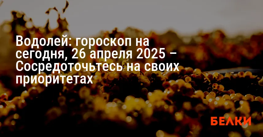 Водолей: гороскоп на сегодня, 26 апреля 2025 – Сосредоточьтесь на своих приоритетах