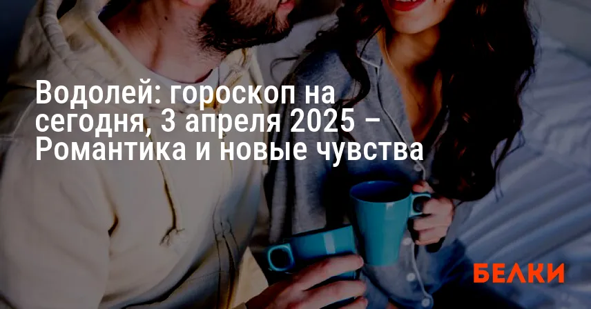 Водолей: гороскоп на сегодня, 3 апреля 2025 – Романтика и новые чувства