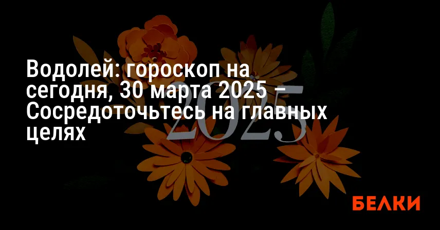Водолей: гороскоп на сегодня, 30 марта 2025 – Сосредоточьтесь на главных целях